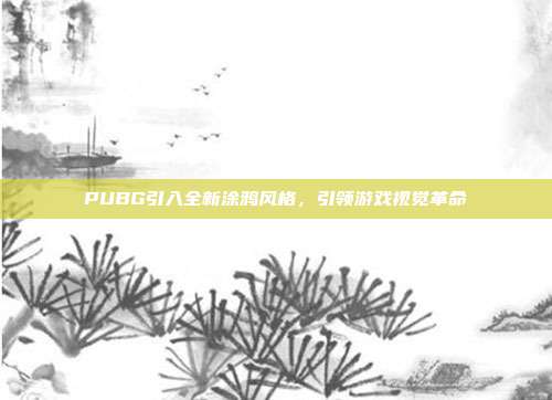 PUBG引入全新涂鸦风格,引领游戏视觉革命