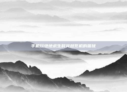 手机玩绝地求生时突然死机的困扰
