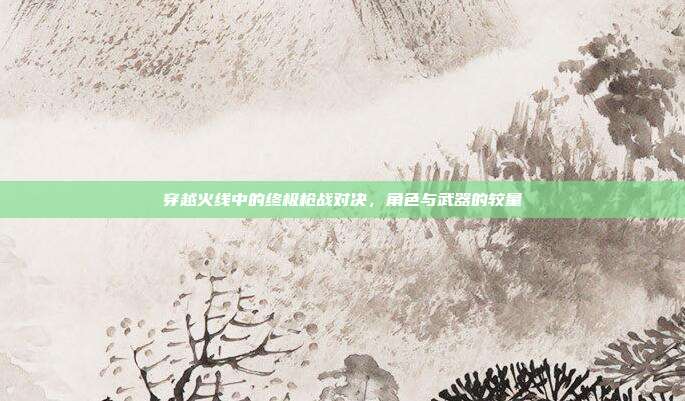穿越火线中的终极枪战对决,角色与武器的较量