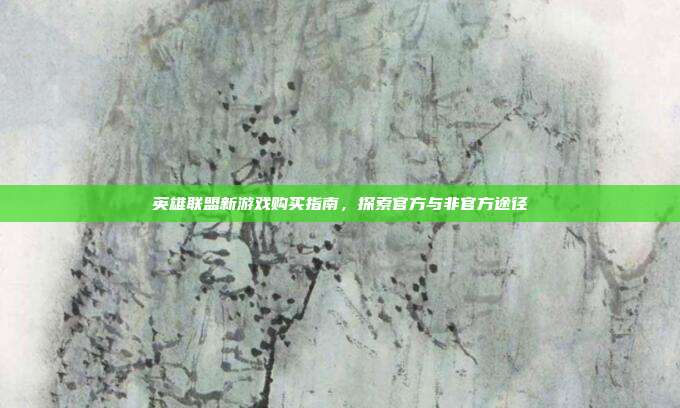 英雄联盟新游戏购买指南,探索官方与非官方途径