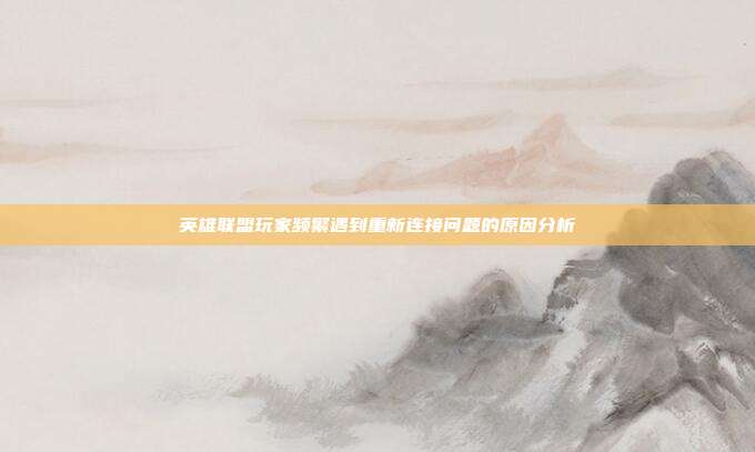 英雄联盟玩家频繁遇到重新连接问题的原因分析