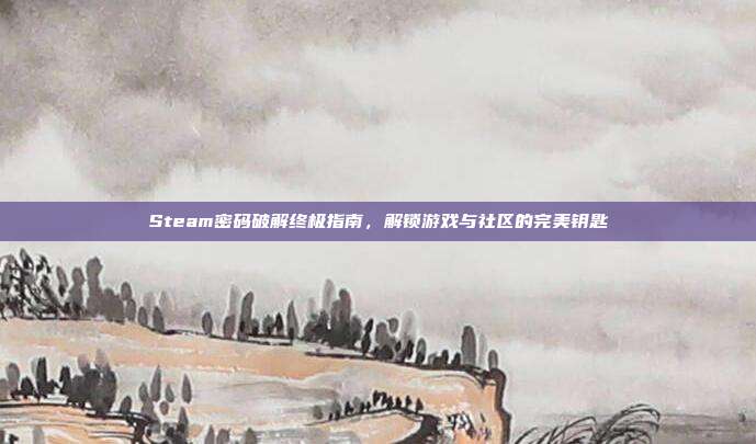 Steam密码破解终极指南,解锁游戏与社区的完美钥匙