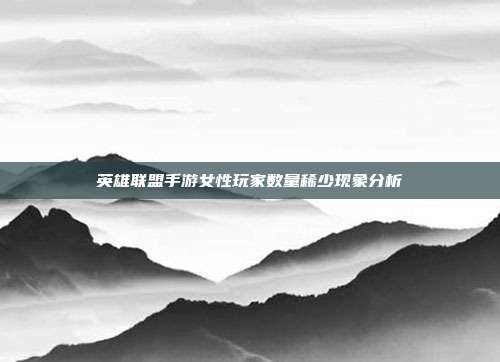 英雄联盟手游女性玩家数量稀少现象分析