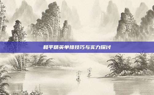 和平精英单排技巧与实力探讨