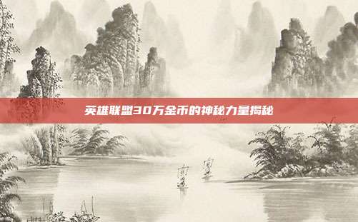 英雄联盟30万金币的神秘力量揭秘