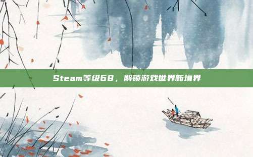 Steam等级68,解锁游戏世界新境界
