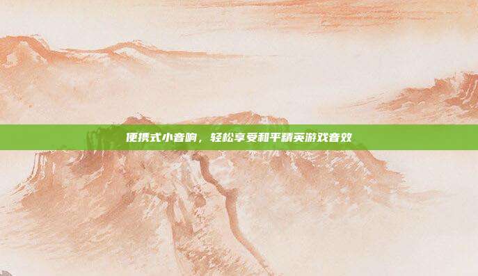 便携式小音响,轻松享受和平精英游戏音效