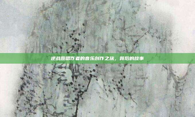 逆战原唱作者的音乐创作之旅,背后的故事