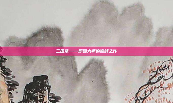 三国杀——原画大师的巅峰之作