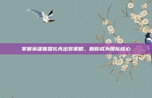 掌握英雄联盟扎克出装策略,助你成为团队核心