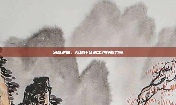 暗裔剑魔,揭秘传奇战士的神秘力量
