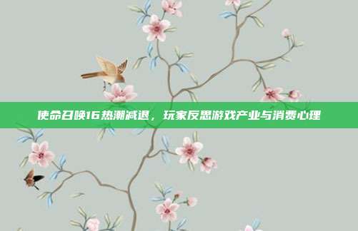 使命召唤16热潮减退,玩家反思游戏产业与消费心理