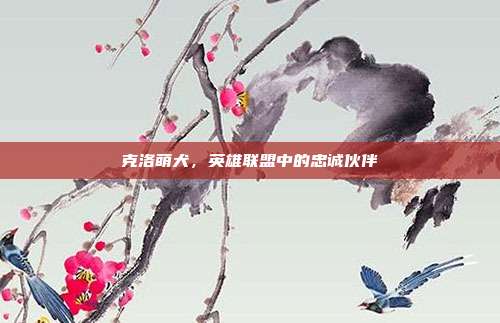 克洛萌犬,英雄联盟中的忠诚伙伴