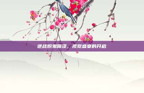 逆战炽鬼喷漆,视觉盛宴的开启