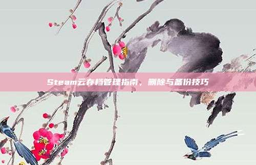 Steam云存档管理指南,删除与备份技巧