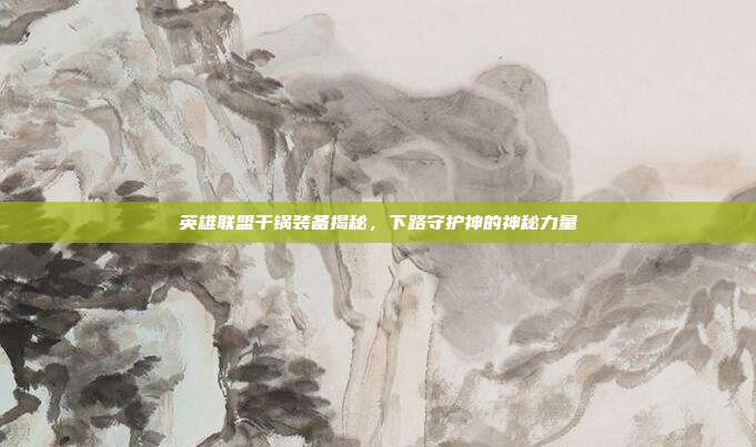 英雄联盟干锅装备揭秘,下路守护神的神秘力量