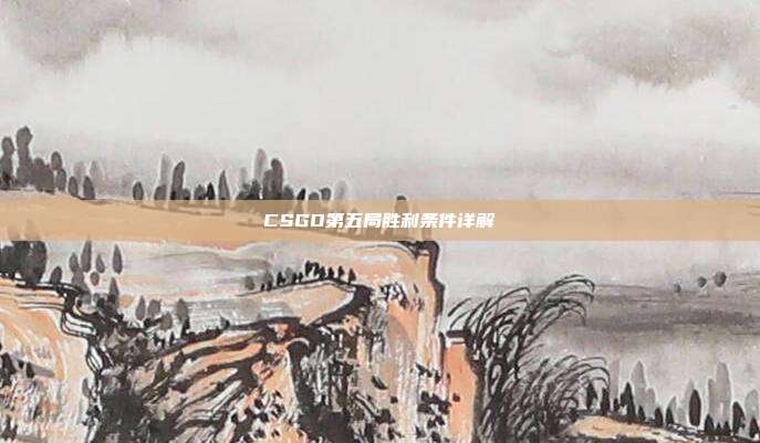 CSGO第五局胜利条件详解