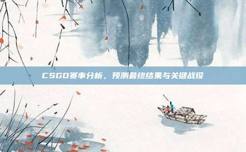 CSGO赛事分析,预测最终结果与关键战役