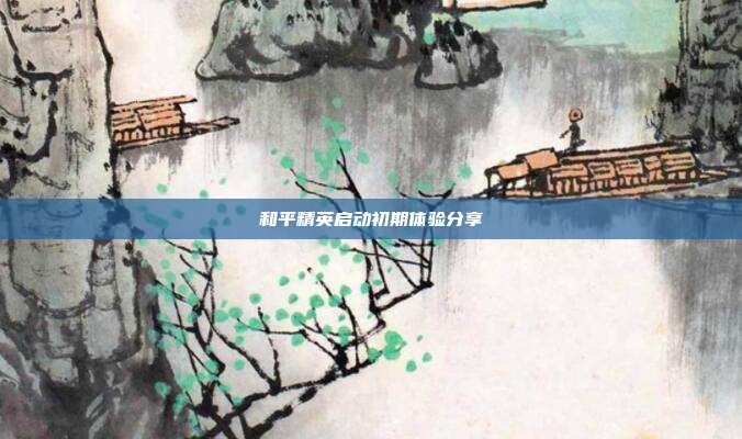 和平精英启动初期体验分享