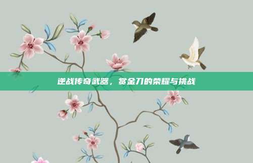 逆战传奇武器,赏金刀的荣耀与挑战