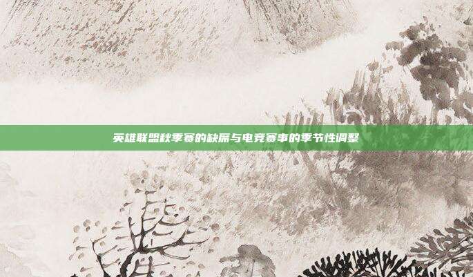 英雄联盟秋季赛的缺席与电竞赛事的季节性调整