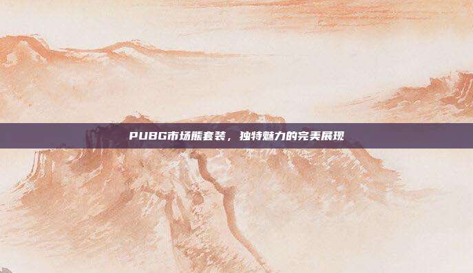 PUBG市场熊套装,独特魅力的完美展现