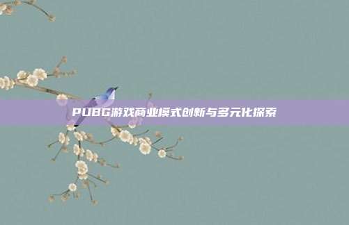 PUBG游戏商业模式创新与多元化探索