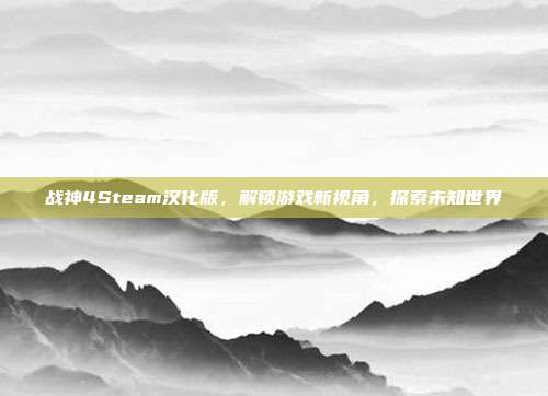 战神4Steam汉化版,解锁游戏新视角,探索未知世界