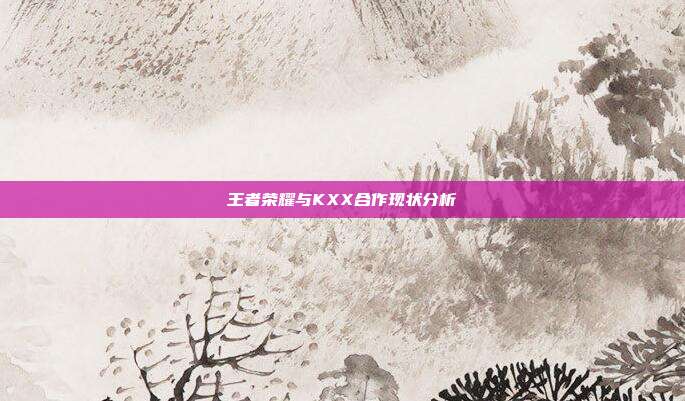 王者荣耀与KXX合作现状分析
