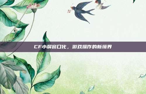 CF小屏窗口化,游戏操作的新境界