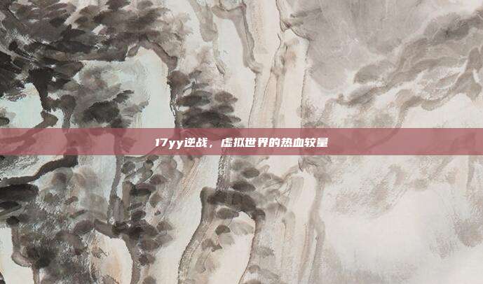 17yy逆战,虚拟世界的热血较量
