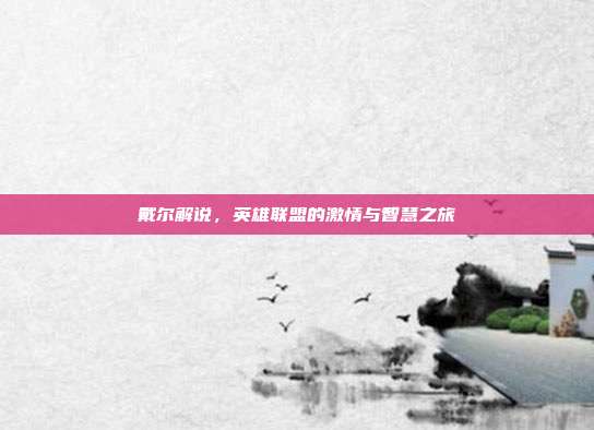 戴尔解说,英雄联盟的激情与智慧之旅