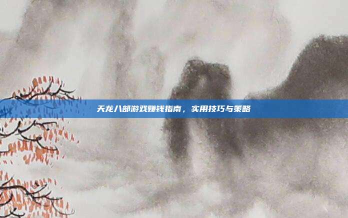 天龙八部游戏赚钱指南,实用技巧与策略