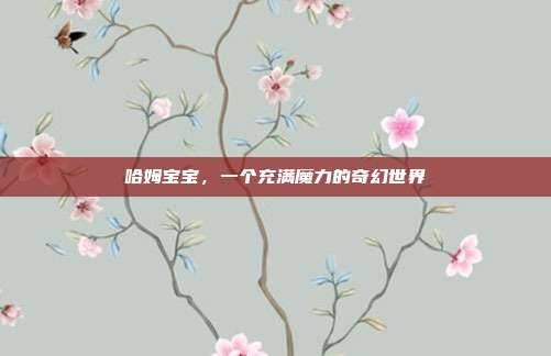 哈姆宝宝,一个充满魔力的奇幻世界
