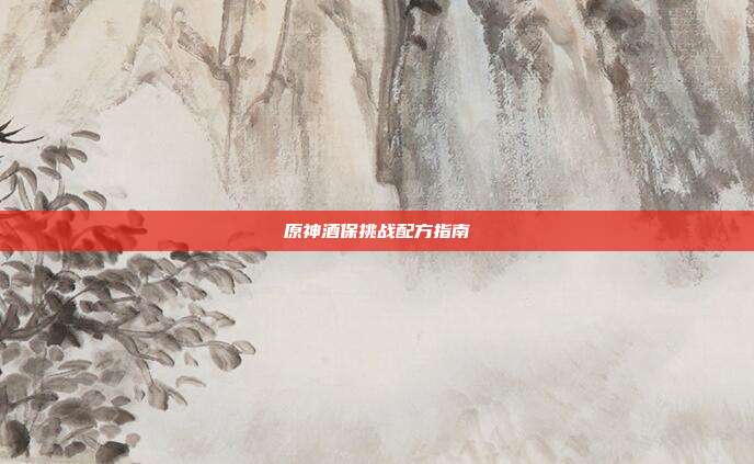原神酒保挑战配方指南