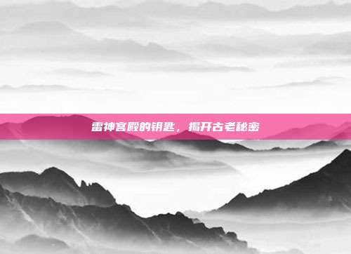 雷神宫殿的钥匙,揭开古老秘密