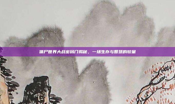 僵尸世界大战密码门揭秘,一场生存与智慧的较量