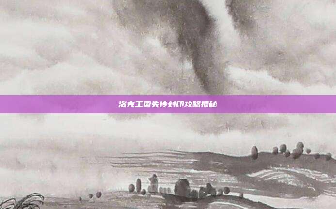 洛克王国失传封印攻略揭秘
