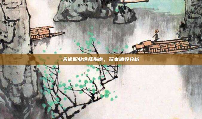 天谕职业选择指南,玩家偏好分析