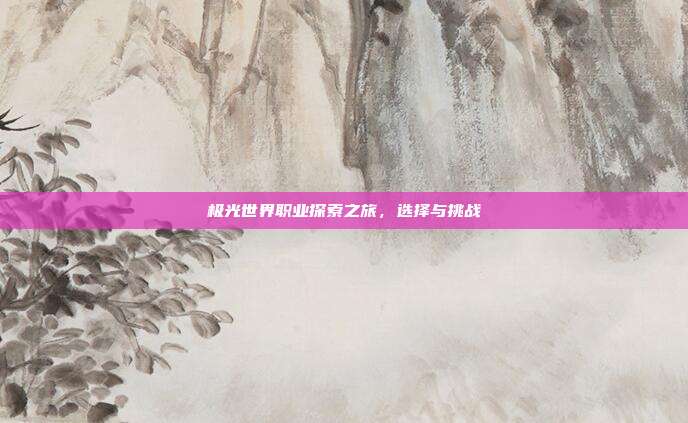 极光世界职业探索之旅,选择与挑战