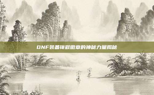 DNF装备镶嵌徽章的神秘力量揭秘
