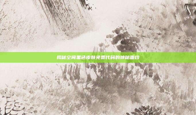揭秘空间黑色皮肤免费代码的神秘面纱