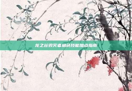 龙之谷毁灭者角色技能加点指南