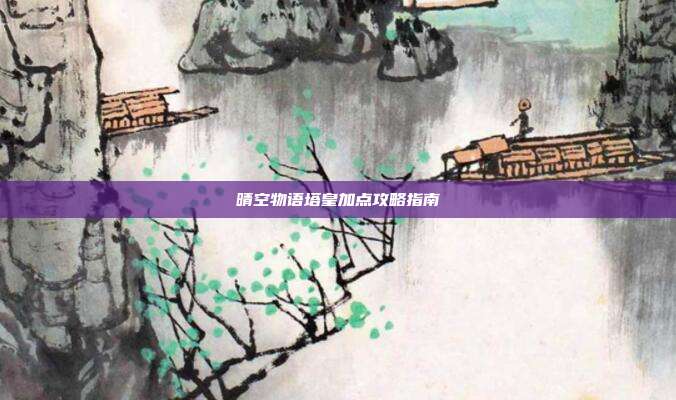 晴空物语塔皇加点攻略指南