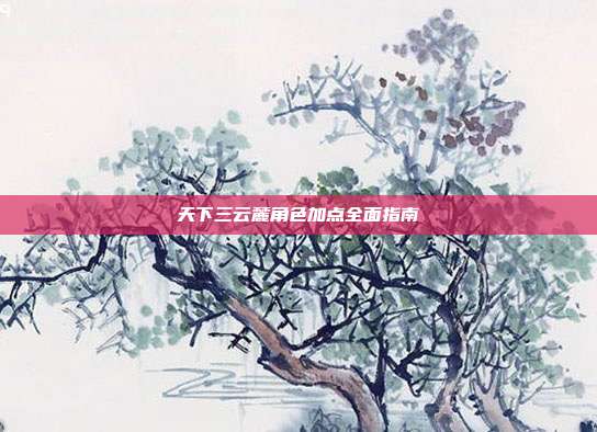 天下三云麓角色加点全面指南
