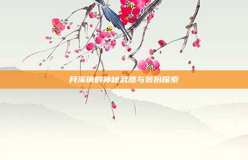 月溪镇的神秘武器与装扮探索