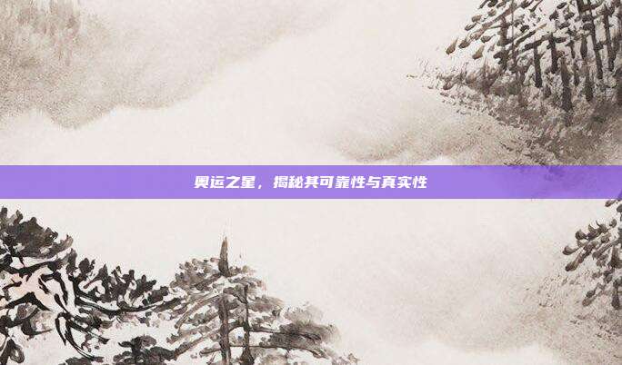 奥运之星,揭秘其可靠性与真实性