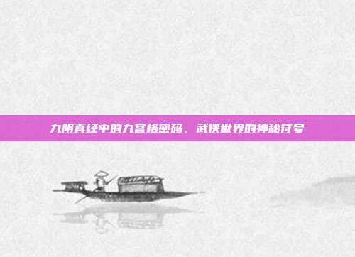 九阴真经中的九宫格密码,武侠世界的神秘符号