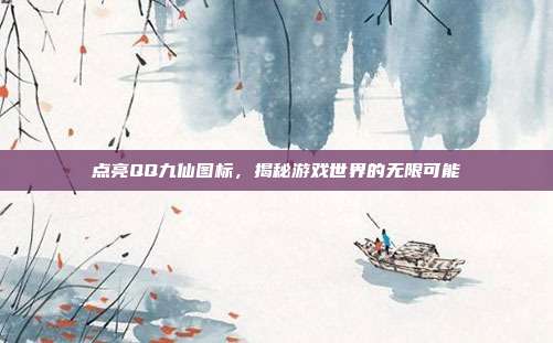 点亮QQ九仙图标,揭秘游戏世界的无限可能