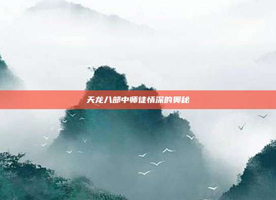 天龙八部中师徒情深的奥秘